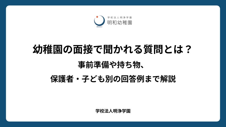 幼稚園の面接で聞かれる質問とは？事前準備や持ち物、保護者・子ども別の回答例まで解説